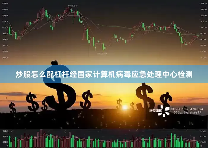 炒股怎么配杠杆经国家计算机病毒应急处理中心检测