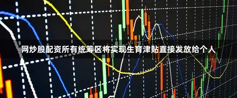 网炒股配资所有统筹区将实现生育津贴直接发放给个人