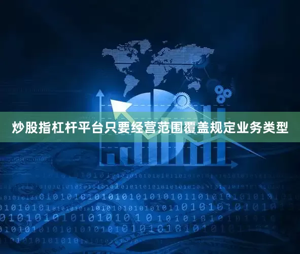 炒股指杠杆平台只要经营范围覆盖规定业务类型