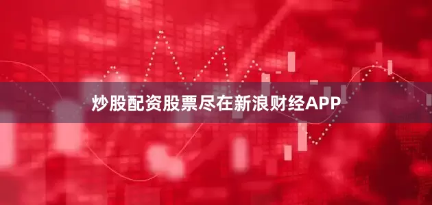 炒股配资股票尽在新浪财经APP