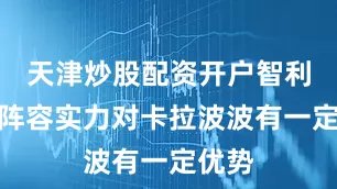 天津炒股配资开户智利大学阵容实力对卡拉波波有一定优势