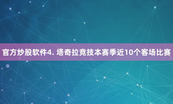 官方炒股软件　　4. 塔奇拉竞技本赛季近10个客场比赛