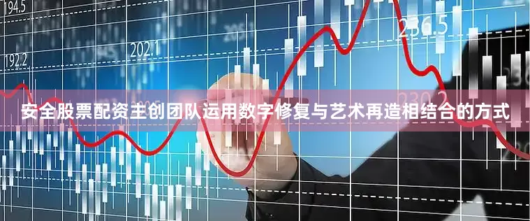 安全股票配资主创团队运用数字修复与艺术再造相结合的方式