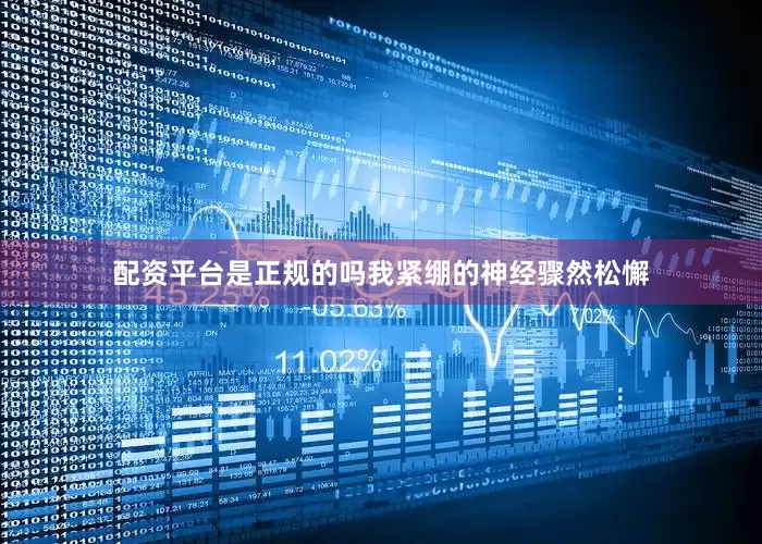 配资平台是正规的吗我紧绷的神经骤然松懈
