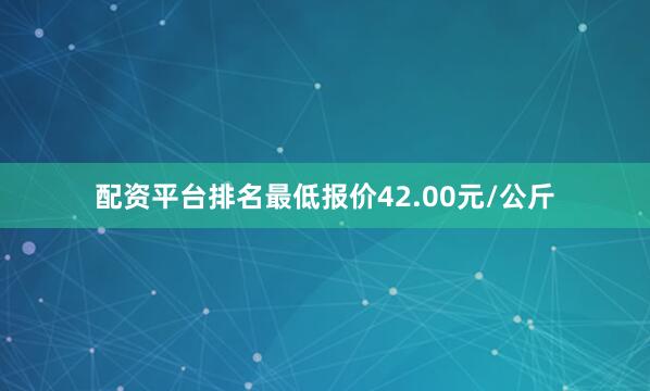 配资平台排名最低报价42.00元/公斤