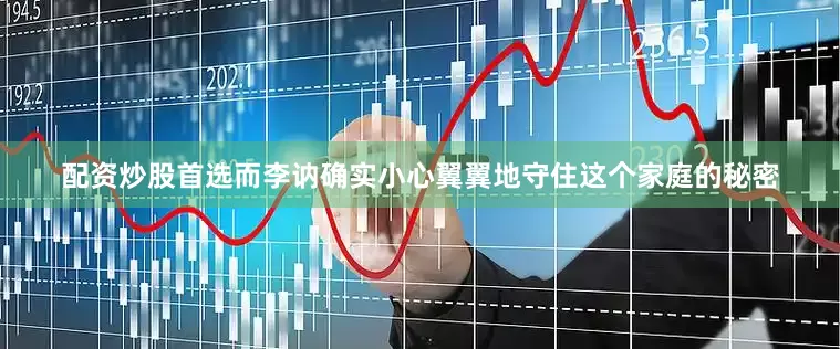 配资炒股首选而李讷确实小心翼翼地守住这个家庭的秘密