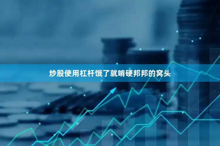 炒股使用杠杆饿了就啃硬邦邦的窝头