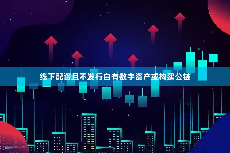 线下配资且不发行自有数字资产或构建公链