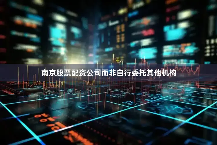 南京股票配资公司而非自行委托其他机构