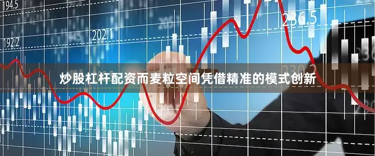 炒股杠杆配资而麦粒空间凭借精准的模式创新