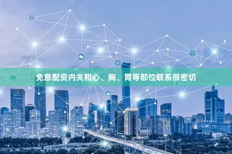免息配资内关和心、胸、胃等部位联系很密切