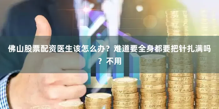 佛山股票配资医生该怎么办？难道要全身都要把针扎满吗？不用